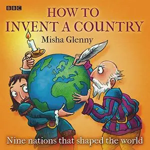 How to Invent a Country: Nine Nations That Shaped the World [Audiobook]