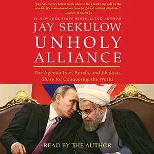 Unholy Alliance: The Agenda Iran, Russia, and Jihadists Share for Conquering the World [Audiobook]