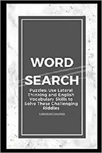 Word Search Puzzles: Use Lateral Thinking and English Vocabulary Skills to Solve These Challenging Riddles