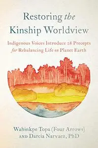 Restoring the Kinship Worldview: Indigenous Voices Introduce 28 Precepts for Rebalancing Life on Planet Earth