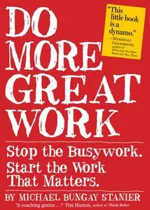 Do More Great Work: Stop the Busywork. Start the Work That Matters (repost)