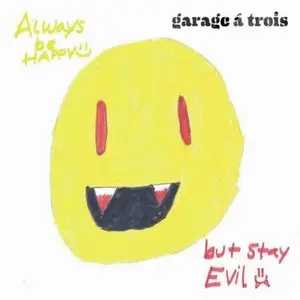 Garage A Trois - Always Be Happy, But Stay Evil (2011)