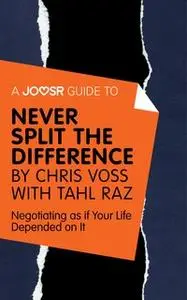 «A Joosr Guide to... Never Split the Difference by Chris Voss with Tahl Raz» by Joosr