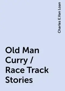 «Old Man Curry / Race Track Stories» by Charles E.Van Loan