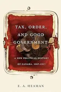 Tax, Order, and Good Government: A New Political History of Canada, 1867-1917 (Volume 240)