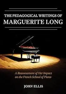 The Pedagogical Writings of Marguerite Long: A Reassessment of Her Impact on the French School of Piano