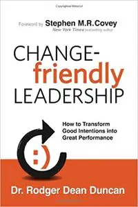 Change-friendly Leadership: How to Transform Good Intentions into Great Performance