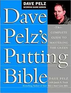 Dave Pelz's Putting Bible: The Complete Guide to Mastering the Green