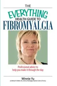 «The Everything Health Guide to Fibromyalgia: Professional Advice to Help you Make it through the Day» by Winnie Yu,Mich