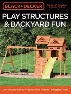 Black & Decker Play Structures & Backyard Fun: How to Build: Playsets - Sports Courts - Games - Swingsets - More