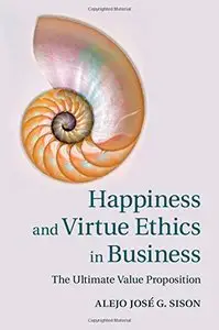 Happiness and Virtue Ethics in Business: The Ultimate Value Proposition