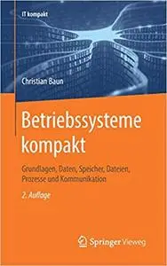 Betriebssysteme kompakt: Grundlagen, Daten, Speicher, Dateien, Prozesse und Kommunikation, 2. Aufl.