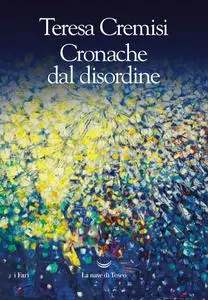 Teresa Cremisi - Cronache dal disordine