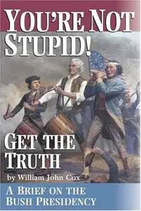 You're Not Stupid! Get the Truth: A Brief on the Bush Presidency 