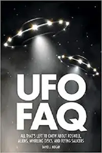 UFO FAQ: All That's Left to Know About Roswell, Aliens, Whirling Discs and Flying Saucers (FAQ Pop Culture)