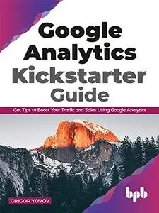 Google Analytics Kickstarter Guide: Get Tips to Boost Your Traffic and Sales Using Google Analytics