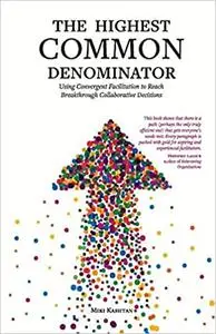 The Highest Common Denominator: Using Convergent Facilitation to Reach Breakthrough Collaborative Decisions