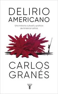 Delirio americano: Una historia cultural y política de América Latina