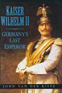 Kaiser Wilhelm II: Germany's Last Emperor