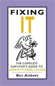 Fixing It: The Complete Survivor's Guide To Anxiety-Free Living (repost)