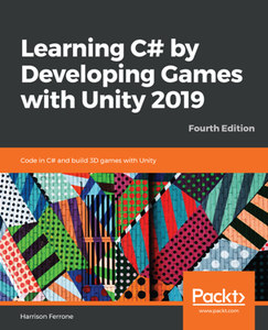 Learning C# by Developing Games with Unity 2019 : Code in C# and Build 3D Games with Unity, Fourth Edition (repost)