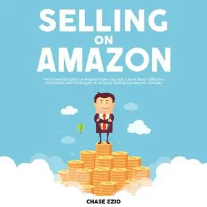 «Selling On Amazon: The Essential Guide to Amazon Sales Secrets, Learn About Effective Techniques and Strategies to Achi