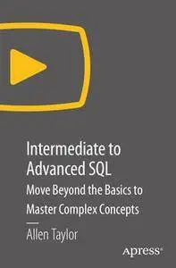 Intermediate to Advanced SQL: Move Beyond the Basics to Master Complex Concepts