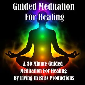 «Guided Meditation For Healing: A 30 Minute Guided Meditation For Healing» by Living In Bliss Productions