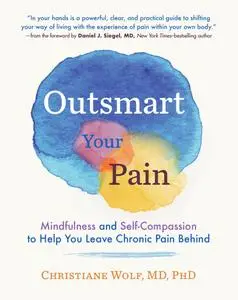 Outsmart Your Pain: Mindfulness and Self-Compassion to Help You Leave Chronic Pain Behind