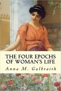 The Four Epochs of Woman's Life; a Study in Hygiene