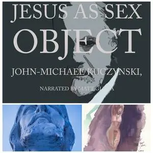 «Jesus as Sex Object: And Other Papers on Sexuality and Psychopathology» by JOHN-MICHAEL KUCZYNSKI