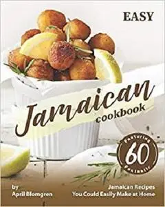 Easy Jamaican Cookbook: Featuring 60 Fantastic Jamaican Recipes You Could Easily Make at Home