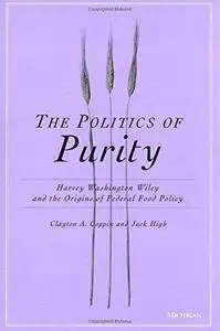 The Politics of Purity: Harvey Washington Wiley and the Origins of Federal Food Policy