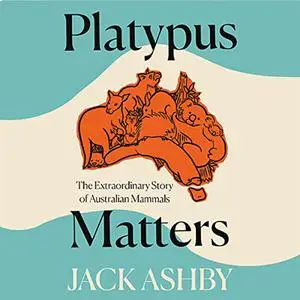 Platypus Matters: The Extraordinary Story of Australian Mammals [Audiobook]