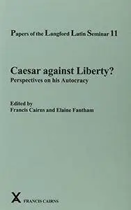 Papers of the Langford Latin Seminar 11: Caesar against Liberty? Perspectives on his Autocracy