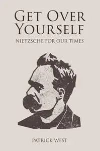 «Get Over Yourself - Nietzsche for Our Times» by Patrick West