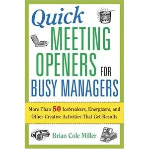 Quick Meeting Openers for Busy Managers: More Than 50 Icebreakers, Energizers, and Other Creative Activities That Get Results