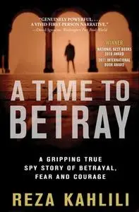 «A Time to Betray: The Astonishing Double Life of a CIA Agent Inside the Revolutionary Guards of Iran» by Reza Kahlili