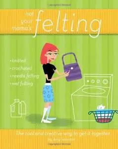 Not Your Mama's Felting: The Cool and Creative Way to Get it Together (Not Your Mama's)