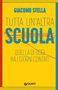 Giacomo Stella - Tutta un'altra scuola. Quella di oggi ha i giorni contati