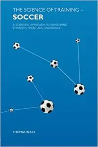 The Science of Training - Soccer: A Scientific Approach to Developing Strength, Speed and Endurance