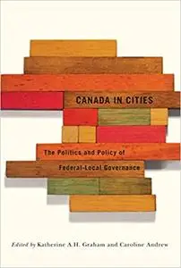 Canada in Cities: The Politics and Policy of Federal-Local Governance (Volume 7)