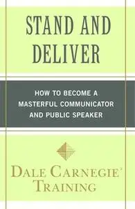 «Stand and Deliver: How to Become a Masterful Communicator and Public Speaker» by Dale Carnegie Training