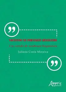 «Vocativos no Português Brasileiro: Um Estudo de Mudança Linguística» by Juliana Costa Moreira