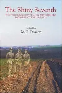 The Shiny Seventh: The 7th (Service) Battalion Bedfordshire Regiment at War, 1915-1918