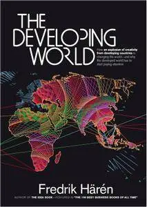 The Developing World: How an Explosion of Creativity in the Developing World Is Changing the World, and Why...