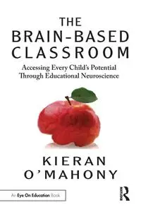 The Brain-Based Classroom: Accessing Every Child's Potential Through Educational Neuroscience