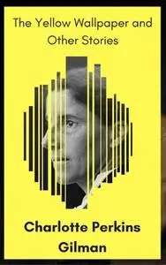 «The Yellow Wallpaper and Other Stories» by Charlotte Perkins Gilman