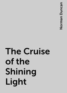 «The Cruise of the Shining Light» by Norman Duncan