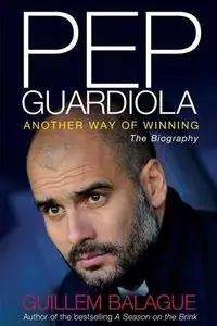 Pep Guardiola: Another Way of Winning by Guillem Balague